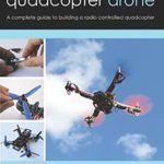 How to build a quadcopter drone: A complete guide to building a radio controlled quadcopter