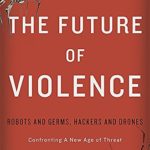 The Future of Violence: Robots and Germs, Hackers and Drones—Confronting A New Age of Threat
