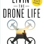 Livin’ the Drone Life: An Insider’s Guide to Flying Drones for Fun and Profit