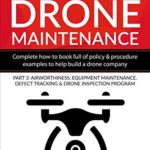 Guide to Drone Maintenance: Complete How-To Book Full of Policy/Procedure Examples to Help Build a Drone Company Pt 3: Airworthiness, Equipment … Program (Putting Drones To Work Series)