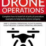 Guide to Drone Operations: Complete How-To Book Full of Policy & Procedure Examples to Help Build a Drone Company Part1: General Operations, Flight Planning, … Programs (Putting Drones To Work Series)