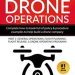 Guide to Drone Operations: Complete How-To Book Full of Policy & Procedure Examples to Help Build a Drone Company Part 1: General Operations, Flight … Programs (Putting Drones To Work Series)